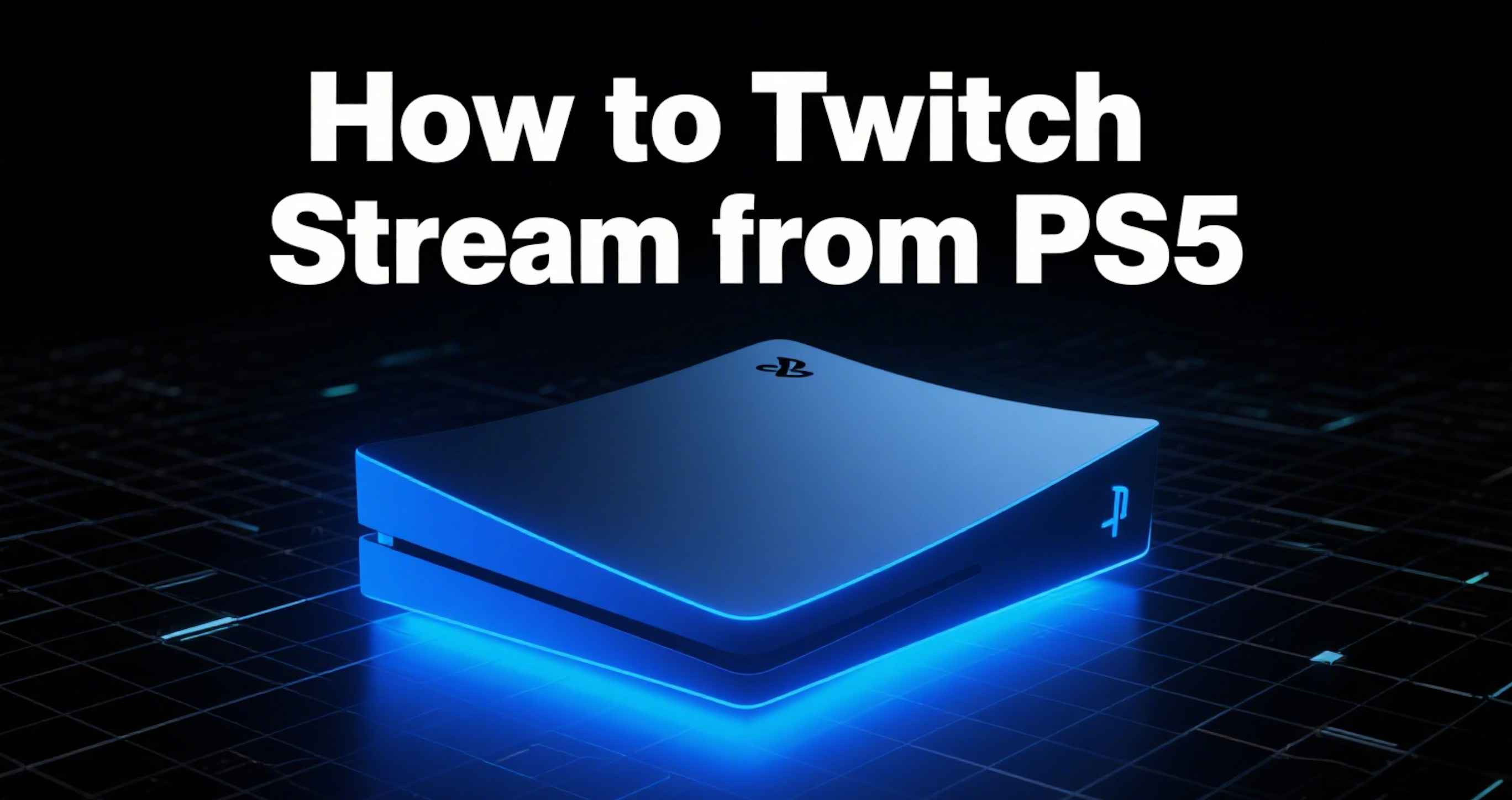 How to Twitch Stream from PS5: The Complete Guide (2025)